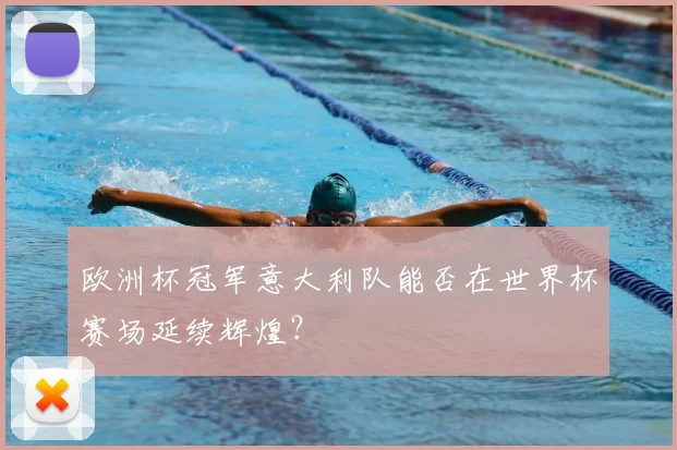 欧洲杯冠军意大利队能否在世界杯赛场延续辉煌？