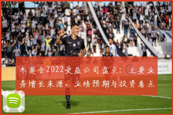 冬奥会2022受益公司盘点：主要业务增长来源、业绩预期与投资看点