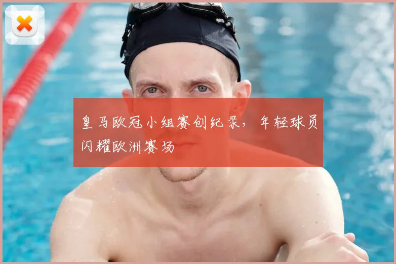 皇马欧冠小组赛创纪录，年轻球员闪耀欧洲赛场