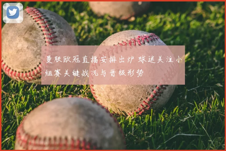 曼联欧冠直播安排出炉 球迷关注小组赛关键战况与晋级形势