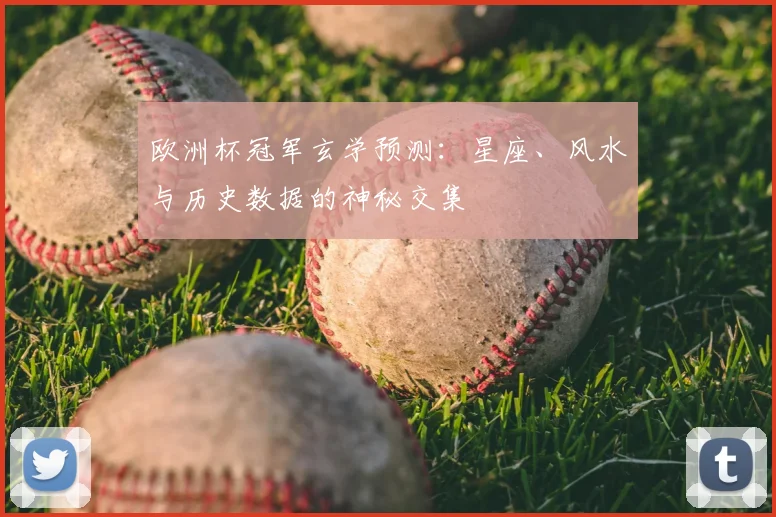 欧洲杯冠军玄学预测：星座、风水与历史数据的神秘交集