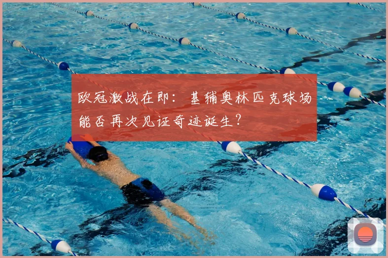 欧冠激战在即：基辅奥林匹克球场能否再次见证奇迹诞生？