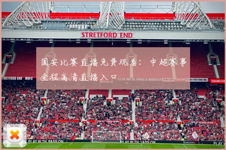 国安比赛直播免费观看：中超赛事全程高清直播入口