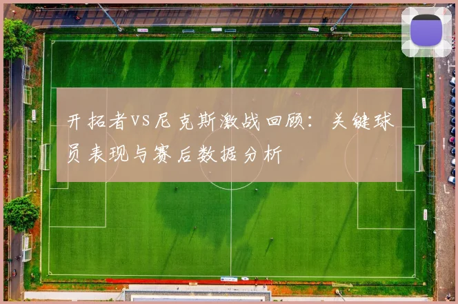 开拓者vs尼克斯激战回顾：关键球员表现与赛后数据分析