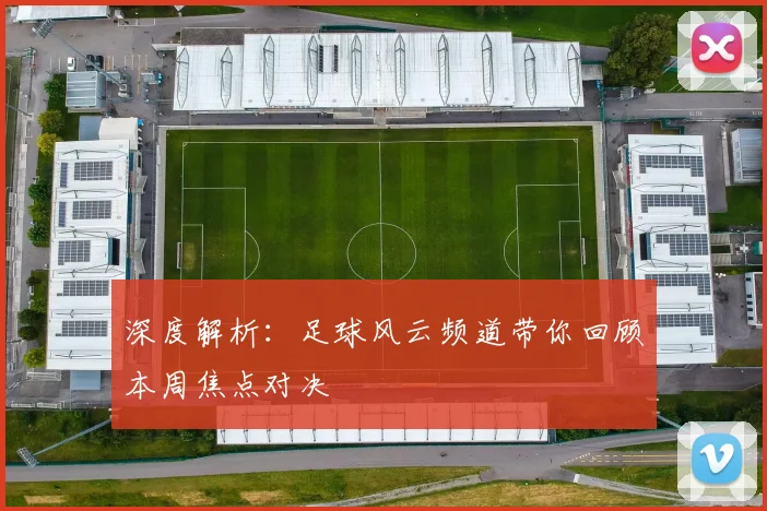 深度解析：足球风云频道带你回顾本周焦点对决