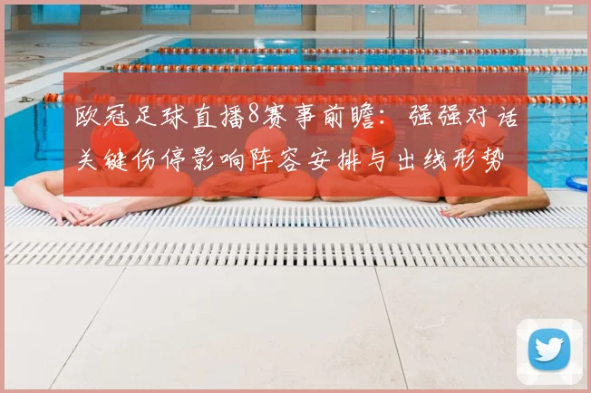 欧冠足球直播8赛事前瞻：强强对话关键伤停影响阵容安排与出线形势