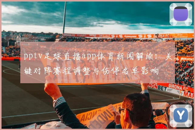 pptv足球直播app体育新闻解读：关键对阵赛程调整与伤停名单影响