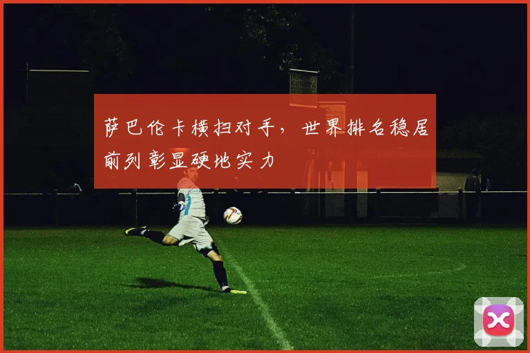 萨巴伦卡横扫对手，世界排名稳居前列彰显硬地实力