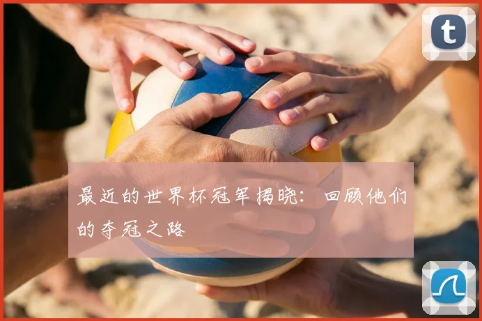 最近的世界杯冠军揭晓：回顾他们的夺冠之路