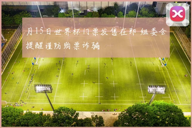 月15日世界杯门票发售在即 组委会提醒谨防购票诈骗