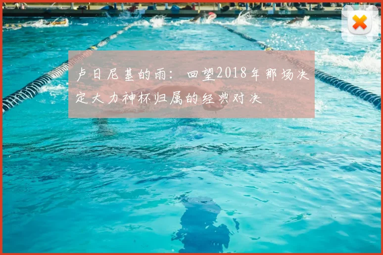 卢日尼基的雨：回望2018年那场决定大力神杯归属的经典对决