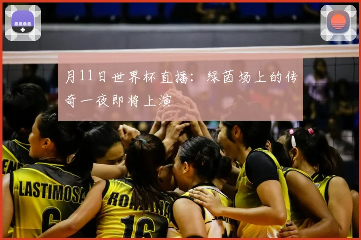 月11日世界杯直播：绿茵场上的传奇一夜即将上演