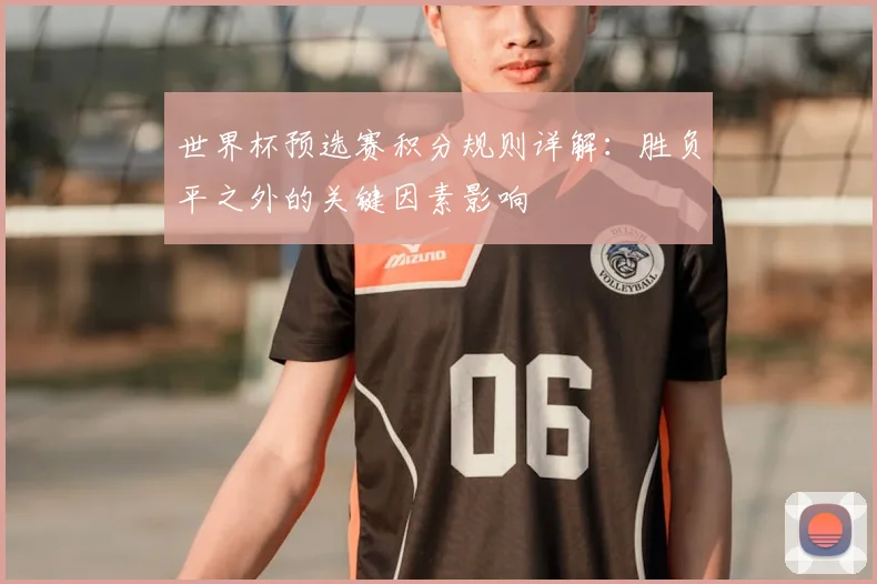 世界杯预选赛积分规则详解：胜负平之外的关键因素影响
