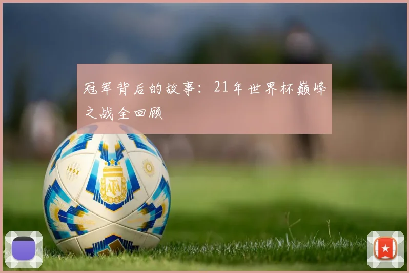 冠军背后的故事：21年世界杯巅峰之战全回顾
