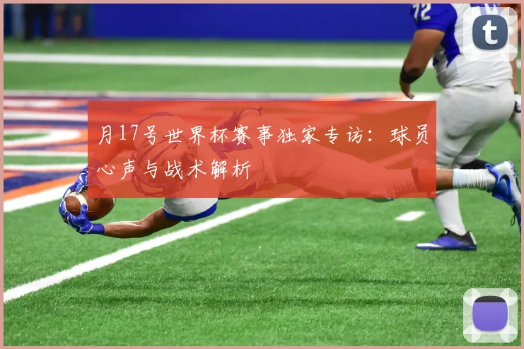 月17号世界杯赛事独家专访：球员心声与战术解析