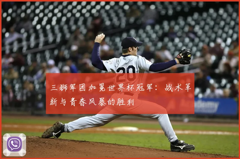 三狮军团加冕世界杯冠军:战术革新与青春风暴的胜利